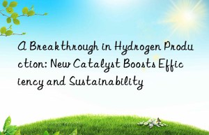 A Breakthrough in Hydrogen Production: New Catalyst Boosts Efficiency and Sustainability