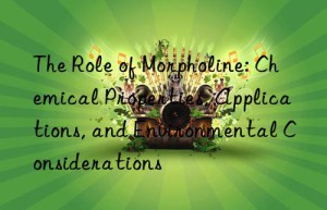 The Role of Morpholine: Chemical Properties, Applications, and Environmental Considerations