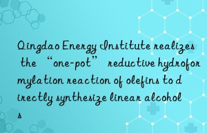 Qingdao Energy Institute realizes the “one-pot” reductive hydroformylation reaction of olefins to directly synthesize linear alcohols