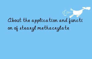 About the application and function of stearyl methacrylate