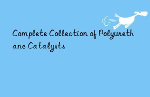 Complete Collection of Polyurethane Catalysts