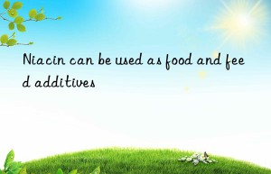 Niacin can be used as food and feed additives