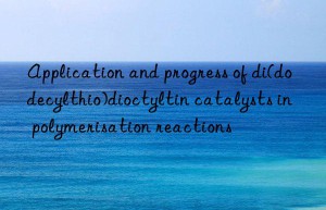 Application and progress of di(dodecylthio)dioctyltin catalysts in polymerisation reactions