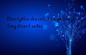 Dioctyltin diacetate supplier factory direct sales