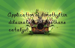 Application of dimethyltin dilaurate in polyurethane catalyst