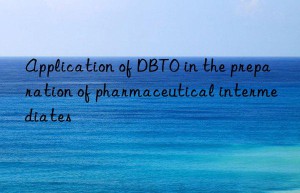 Application of DBTO in the preparation of pharmaceutical intermediates