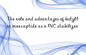 The role and advantages of butyltin mercaptide as a PVC stabilizer