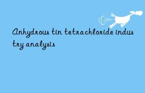 Anhydrous tin tetrachloride industry analysis