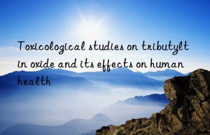 Toxicological studies on tributyltin oxide and its effects on human health