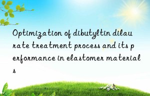 Optimization of dibutyltin dilaurate treatment process and its performance in elastomer materials