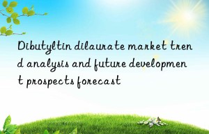 Dibutyltin dilaurate market trend analysis and future development prospects forecast