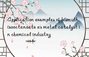 Application examples of bismuth isooctanoate as metal catalyst in chemical industry