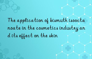 The application of bismuth isooctanoate in the cosmetics industry and its effect on the skin