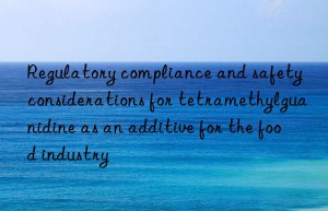 Regulatory compliance and safety considerations for tetramethylguanidine as an additive for the food industry