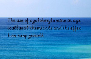 The use of cyclohexylamine in agricultural chemicals and its effect on crop growth