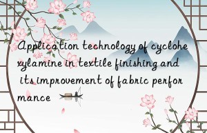 Application technology of cyclohexylamine in textile finishing and its improvement of fabric performance