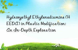 Hydroxyethyl Ethylenediamine (HEEDA) in Plastic Modification: An In-Depth Exploration