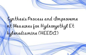 Synthesis Process and Improvement Measures for Hydroxyethyl Ethylenediamine (HEEDA)