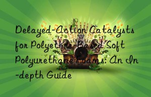 Delayed-Action Catalysts for Polyether-Based Soft Polyurethane Foams: An In-depth Guide