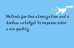 Methods for low atomization and odorless catalyst to improve indoor air quality