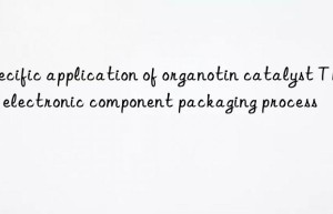 Specific application of organotin catalyst T12 in electronic component packaging process