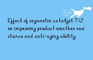 Effect of organotin catalyst T12 on improving product weather resistance and anti-aging ability