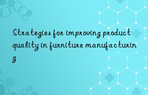 Strategies for improving product quality in furniture manufacturing