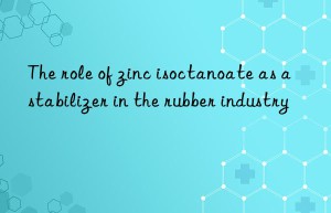 The role of zinc isoctanoate as a stabilizer in the rubber industry