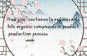 How zinc isoctanoate reduces volatile organic compounds in product production process