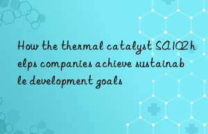 How the thermal catalyst SA102 helps companies achieve sustainable development goals