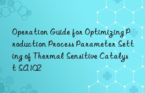 Operation Guide for Optimizing Production Process Parameter Setting of Thermal Sensitive Catalyst SA102