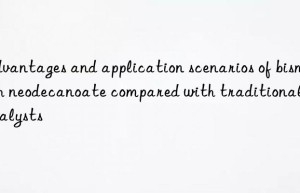 Advantages and application scenarios of bismuth neodecanoate compared with traditional catalysts