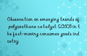 Observation on emerging trends of polyurethane catalyst SA603 in the fast-moving consumer goods industry