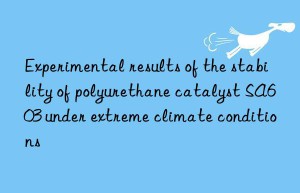 Experimental results of the stability of polyurethane catalyst SA603 under extreme climate conditions