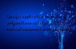 Specific application examples of polyurethane catalyst SA603 in medical equipment manufacturing