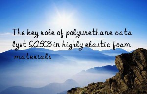 The key role of polyurethane catalyst SA603 in highly elastic foam materials