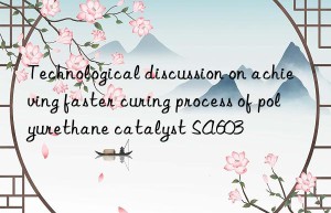 Technological discussion on achieving faster curing process of polyurethane catalyst SA603