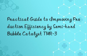 Practical Guide to Improving Production Efficiency by Semi-hard Bubble Catalyst TMR-3