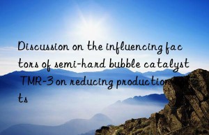 Discussion on the influencing factors of semi-hard bubble catalyst TMR-3 on reducing production costs