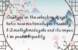 Analysis on the selection of synthetic raw materials for 1-isobutyl-2-methylimidazole and its impact on product quality