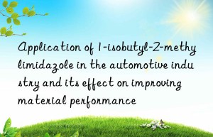 Application of 1-isobutyl-2-methylimidazole in the automotive industry and its effect on improving material performance