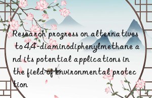 Research progress on alternatives to 4,4′-diaminodiphenylmethane and its potential applications in the field of environmental protection