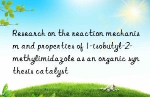 Research on the reaction mechanism and properties of 1-isobutyl-2-methylimidazole as an organic synthesis catalyst