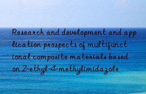 Research and development and application prospects of multifunctional composite materials based on 2-ethyl-4-methylimidazole