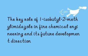 The key role of 1-isobutyl-2-methylimidazole in fine chemical engineering and its future development direction