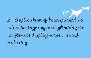 2 – Application of transparent conductive layer of methylimidazole in flexible display screen manufacturing