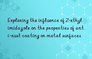 Exploring the influence of 2-ethylimidazole on the properties of anti-rust coating on metal surfaces