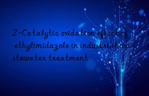 2 -Catalytic oxidation effect of ethylimidazole in industrial wastewater treatment