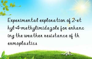 Experimental exploration of 2-ethyl-4-methylimidazole for enhancing the weather resistance of thermoplastics