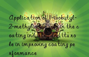 Application of 1-isobutyl-2-methylimidazole in the coating industry and its role in improving coating performance